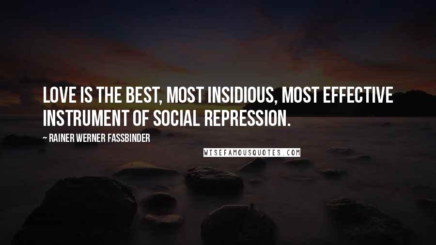 Rainer Werner Fassbinder Quotes: Love is the best, most insidious, most effective instrument of social repression.
