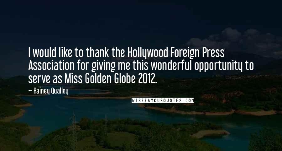 Rainey Qualley Quotes: I would like to thank the Hollywood Foreign Press Association for giving me this wonderful opportunity to serve as Miss Golden Globe 2012.