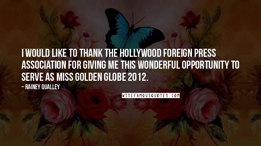 Rainey Qualley Quotes: I would like to thank the Hollywood Foreign Press Association for giving me this wonderful opportunity to serve as Miss Golden Globe 2012.