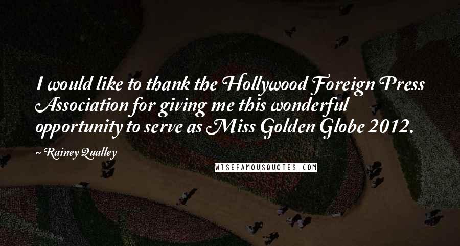 Rainey Qualley Quotes: I would like to thank the Hollywood Foreign Press Association for giving me this wonderful opportunity to serve as Miss Golden Globe 2012.