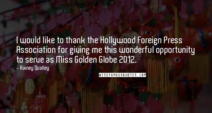 Rainey Qualley Quotes: I would like to thank the Hollywood Foreign Press Association for giving me this wonderful opportunity to serve as Miss Golden Globe 2012.