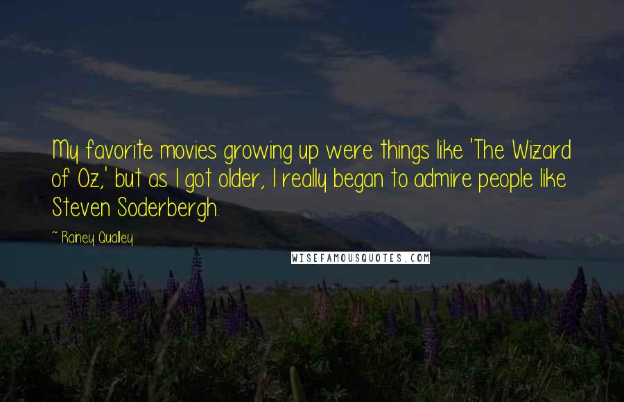 Rainey Qualley Quotes: My favorite movies growing up were things like 'The Wizard of Oz,' but as I got older, I really began to admire people like Steven Soderbergh.