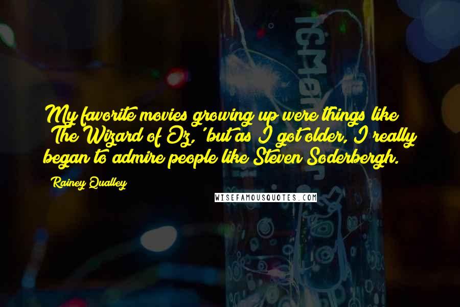 Rainey Qualley Quotes: My favorite movies growing up were things like 'The Wizard of Oz,' but as I got older, I really began to admire people like Steven Soderbergh.