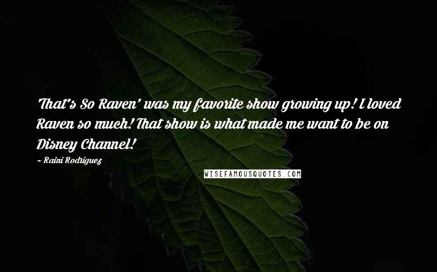 Raini Rodriguez Quotes: 'That's So Raven' was my favorite show growing up! I loved Raven so much! That show is what made me want to be on Disney Channel!