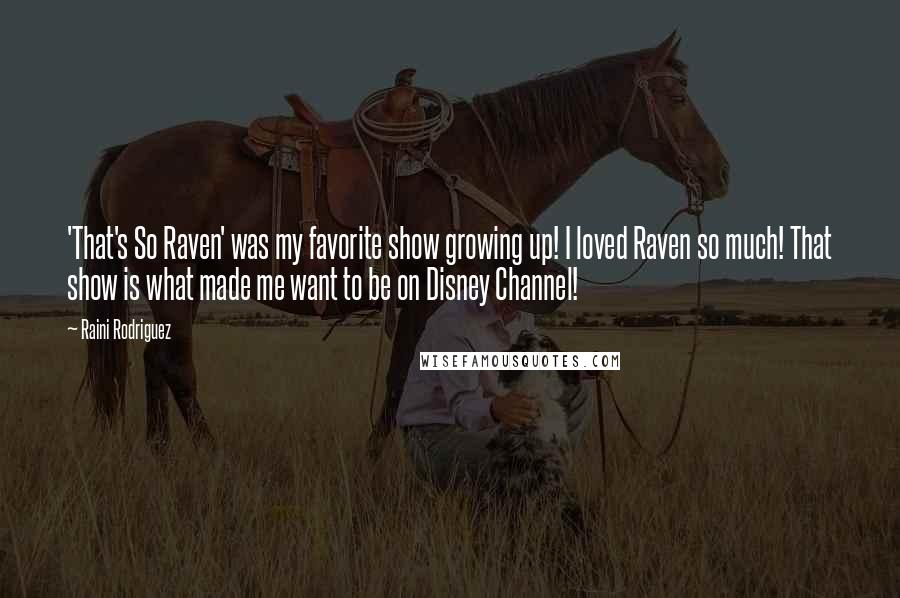 Raini Rodriguez Quotes: 'That's So Raven' was my favorite show growing up! I loved Raven so much! That show is what made me want to be on Disney Channel!