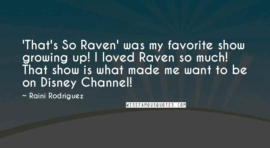 Raini Rodriguez Quotes: 'That's So Raven' was my favorite show growing up! I loved Raven so much! That show is what made me want to be on Disney Channel!