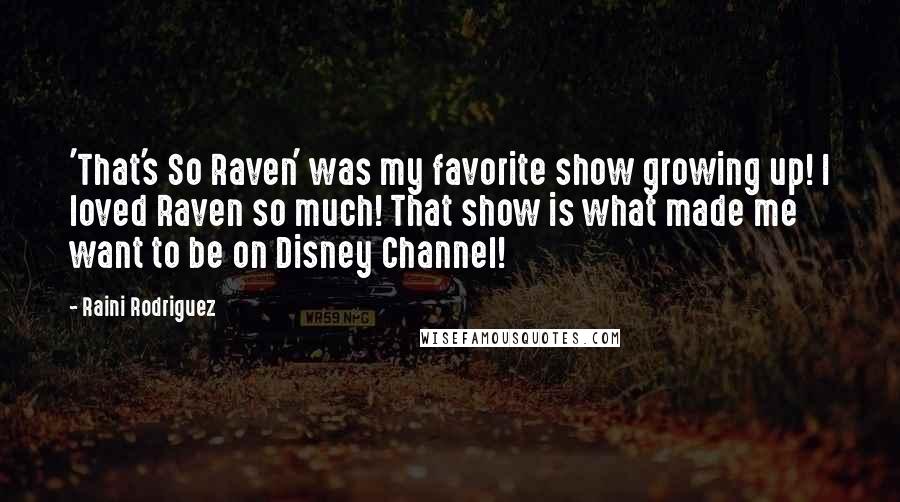 Raini Rodriguez Quotes: 'That's So Raven' was my favorite show growing up! I loved Raven so much! That show is what made me want to be on Disney Channel!