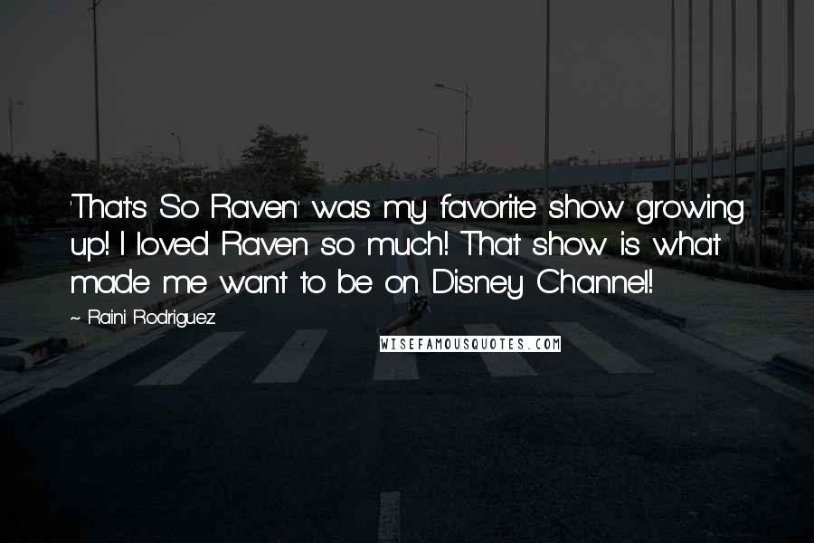 Raini Rodriguez Quotes: 'That's So Raven' was my favorite show growing up! I loved Raven so much! That show is what made me want to be on Disney Channel!