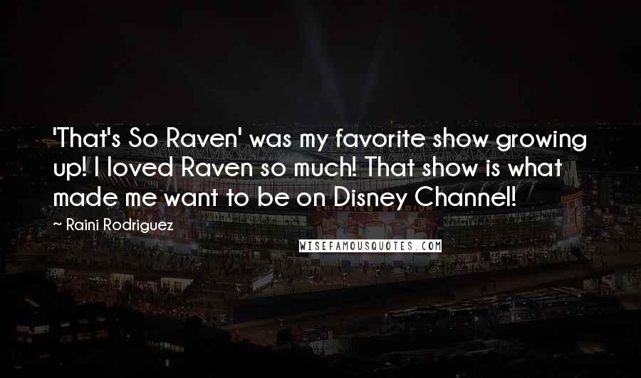 Raini Rodriguez Quotes: 'That's So Raven' was my favorite show growing up! I loved Raven so much! That show is what made me want to be on Disney Channel!