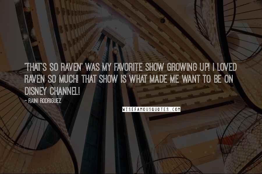 Raini Rodriguez Quotes: 'That's So Raven' was my favorite show growing up! I loved Raven so much! That show is what made me want to be on Disney Channel!