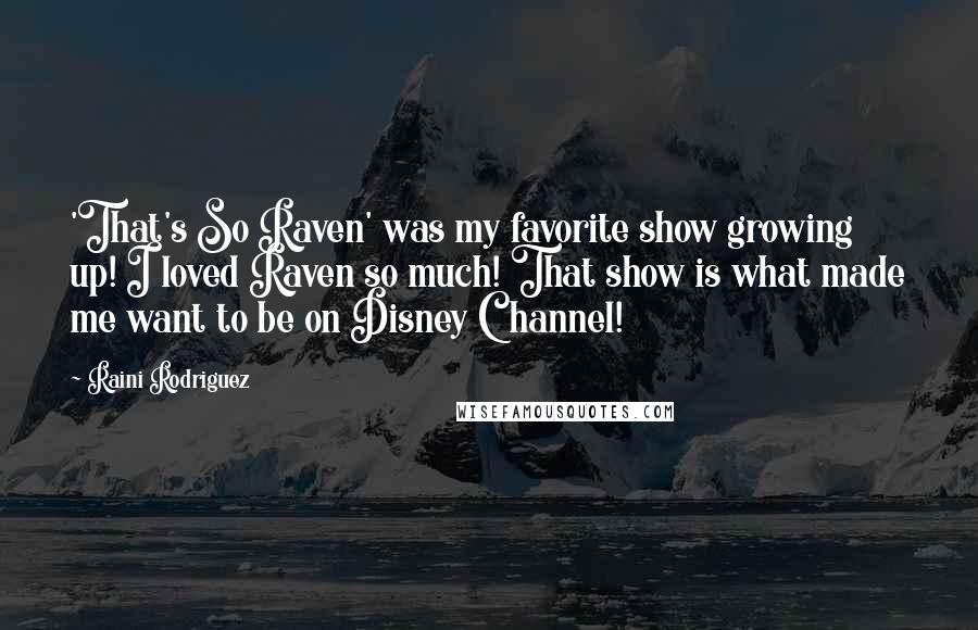Raini Rodriguez Quotes: 'That's So Raven' was my favorite show growing up! I loved Raven so much! That show is what made me want to be on Disney Channel!