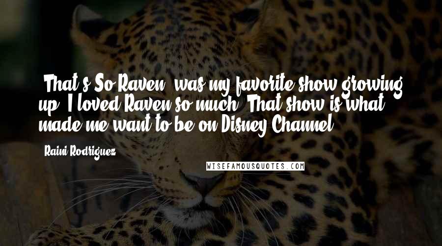 Raini Rodriguez Quotes: 'That's So Raven' was my favorite show growing up! I loved Raven so much! That show is what made me want to be on Disney Channel!