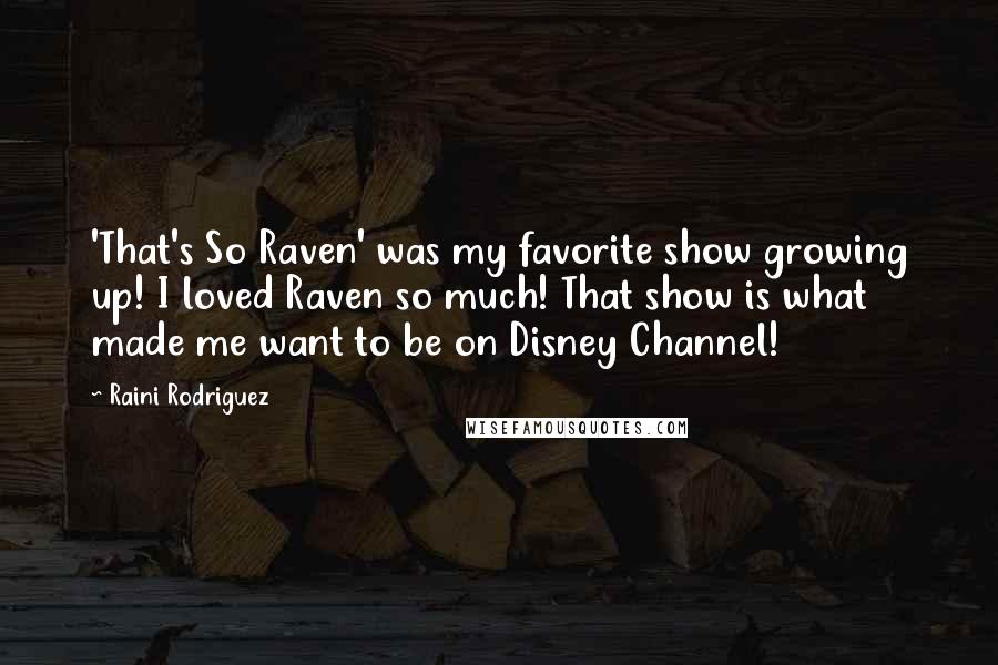 Raini Rodriguez Quotes: 'That's So Raven' was my favorite show growing up! I loved Raven so much! That show is what made me want to be on Disney Channel!