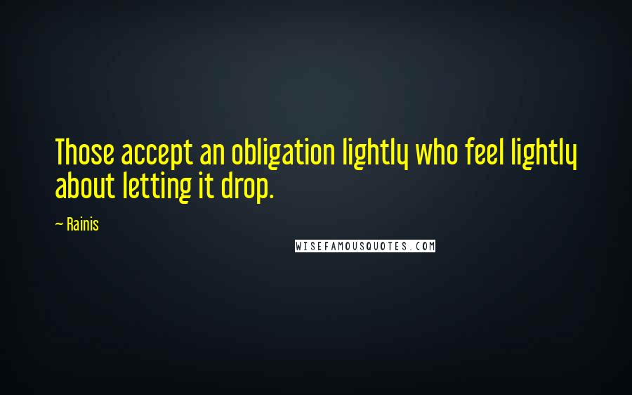 Rainis Quotes: Those accept an obligation lightly who feel lightly about letting it drop.