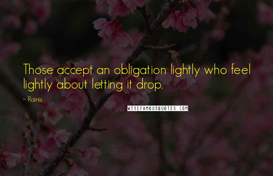 Rainis Quotes: Those accept an obligation lightly who feel lightly about letting it drop.