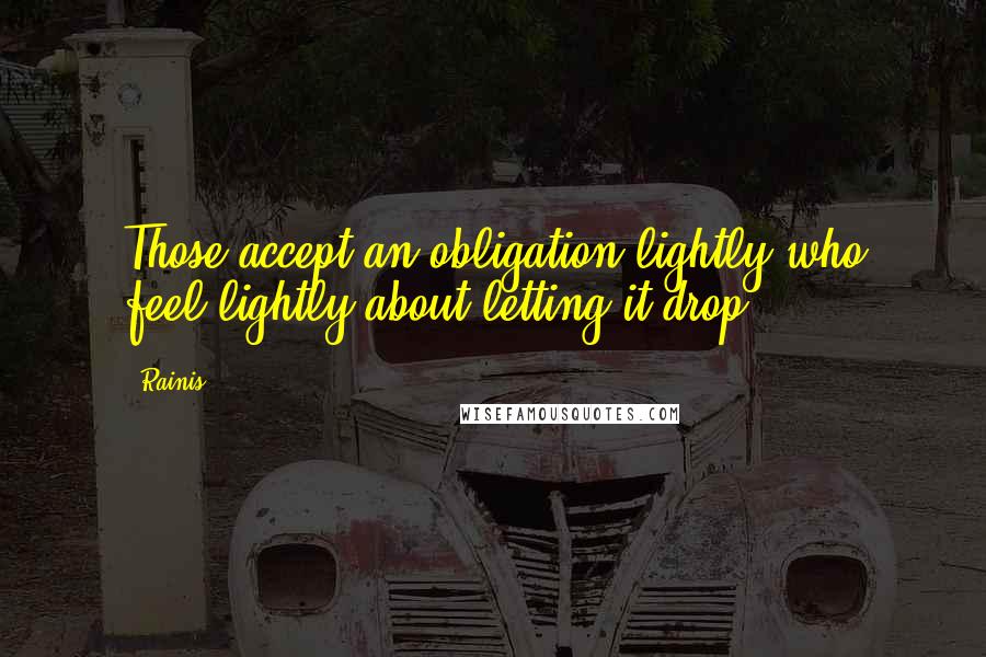 Rainis Quotes: Those accept an obligation lightly who feel lightly about letting it drop.