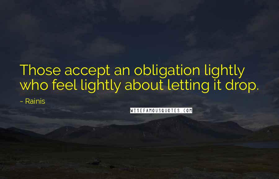 Rainis Quotes: Those accept an obligation lightly who feel lightly about letting it drop.