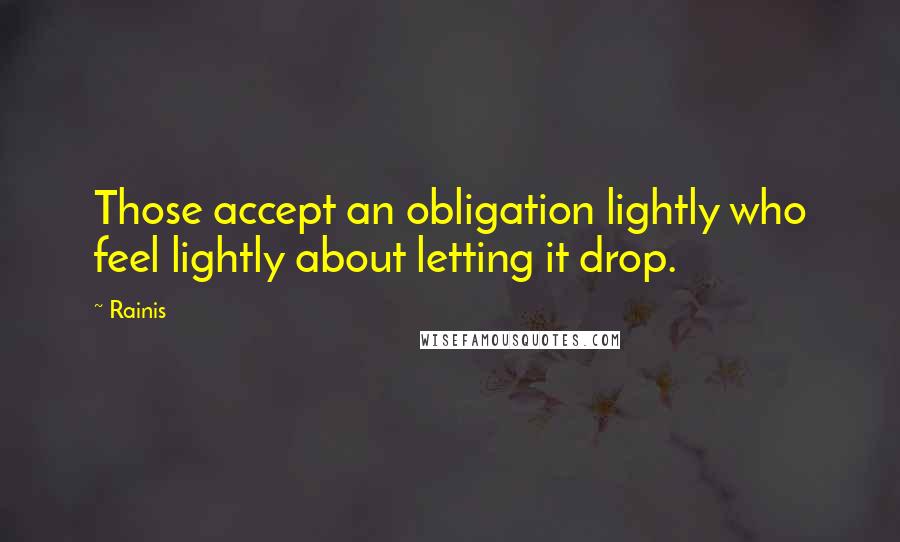 Rainis Quotes: Those accept an obligation lightly who feel lightly about letting it drop.