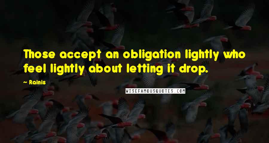 Rainis Quotes: Those accept an obligation lightly who feel lightly about letting it drop.