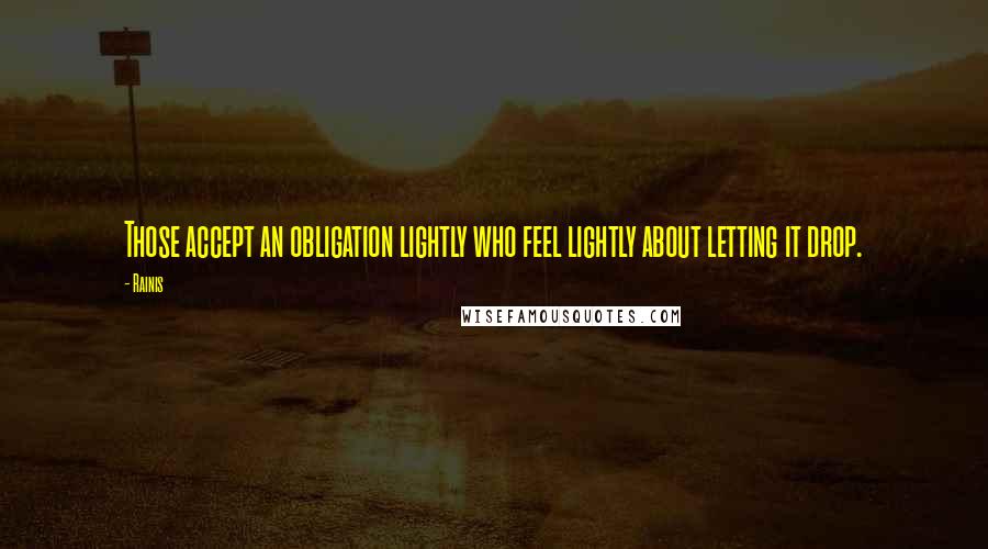 Rainis Quotes: Those accept an obligation lightly who feel lightly about letting it drop.