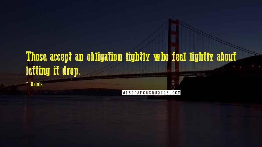 Rainis Quotes: Those accept an obligation lightly who feel lightly about letting it drop.