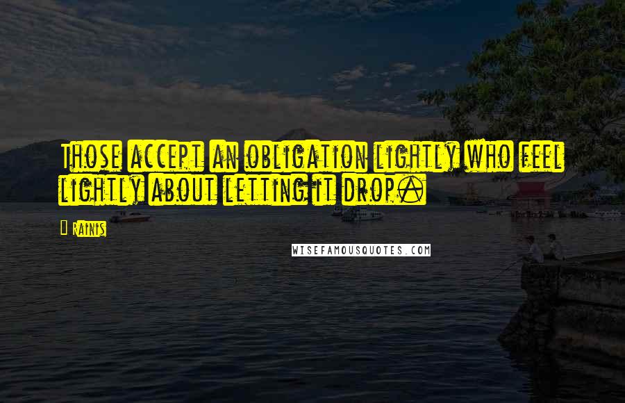 Rainis Quotes: Those accept an obligation lightly who feel lightly about letting it drop.