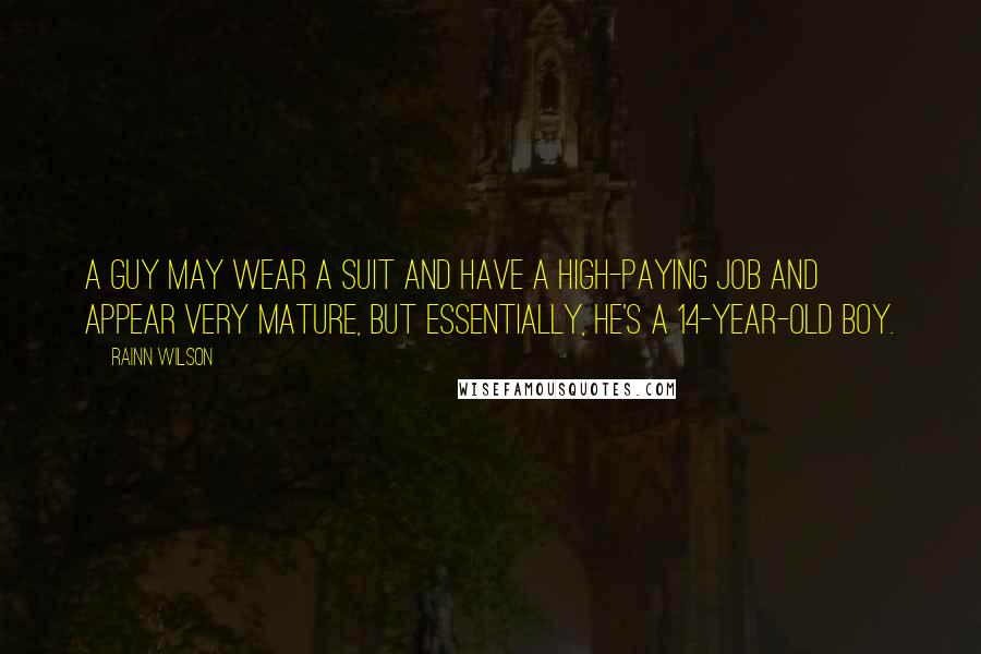 Rainn Wilson Quotes: A guy may wear a suit and have a high-paying job and appear very mature, but essentially, he's a 14-year-old boy.