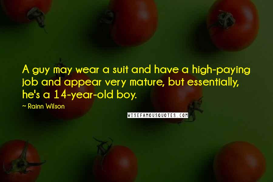Rainn Wilson Quotes: A guy may wear a suit and have a high-paying job and appear very mature, but essentially, he's a 14-year-old boy.