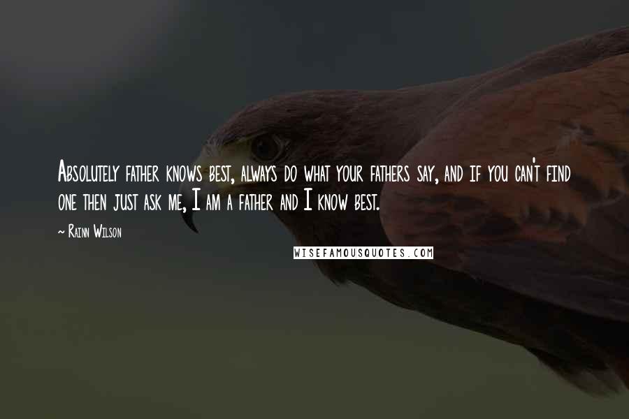 Rainn Wilson Quotes: Absolutely father knows best, always do what your fathers say, and if you can't find one then just ask me, I am a father and I know best.