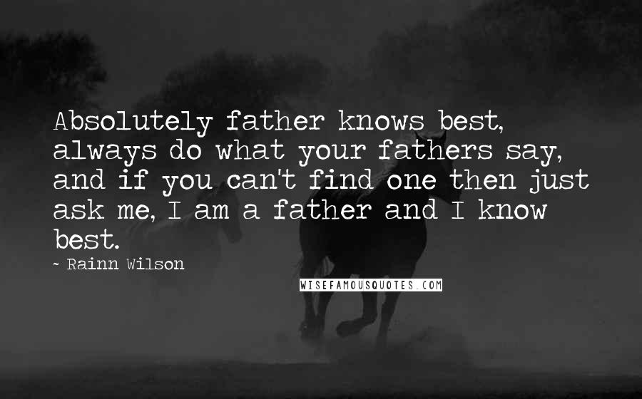 Rainn Wilson Quotes: Absolutely father knows best, always do what your fathers say, and if you can't find one then just ask me, I am a father and I know best.