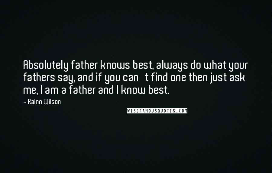 Rainn Wilson Quotes: Absolutely father knows best, always do what your fathers say, and if you can't find one then just ask me, I am a father and I know best.