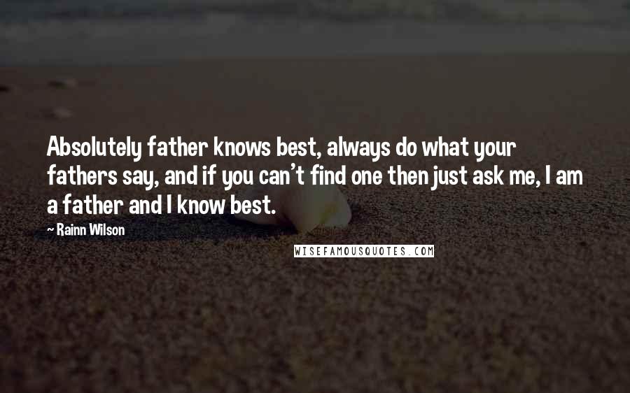 Rainn Wilson Quotes: Absolutely father knows best, always do what your fathers say, and if you can't find one then just ask me, I am a father and I know best.