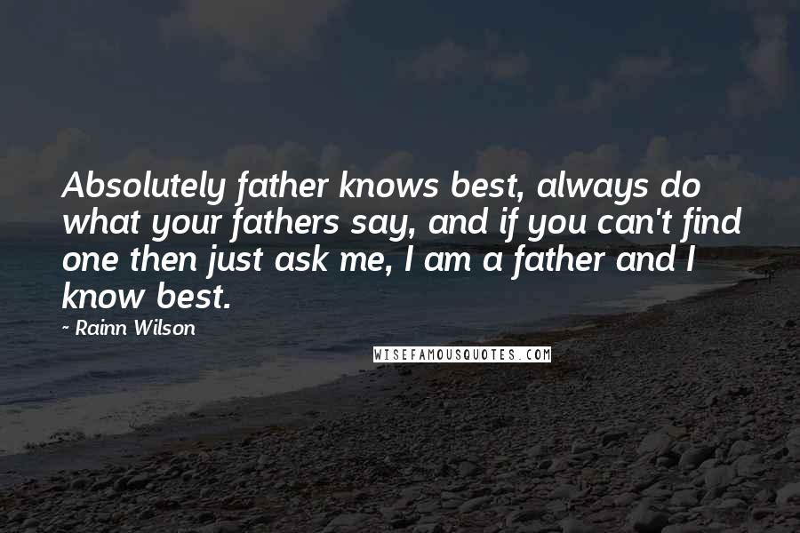 Rainn Wilson Quotes: Absolutely father knows best, always do what your fathers say, and if you can't find one then just ask me, I am a father and I know best.