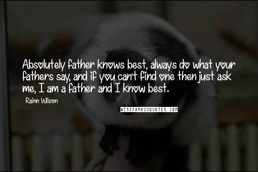 Rainn Wilson Quotes: Absolutely father knows best, always do what your fathers say, and if you can't find one then just ask me, I am a father and I know best.