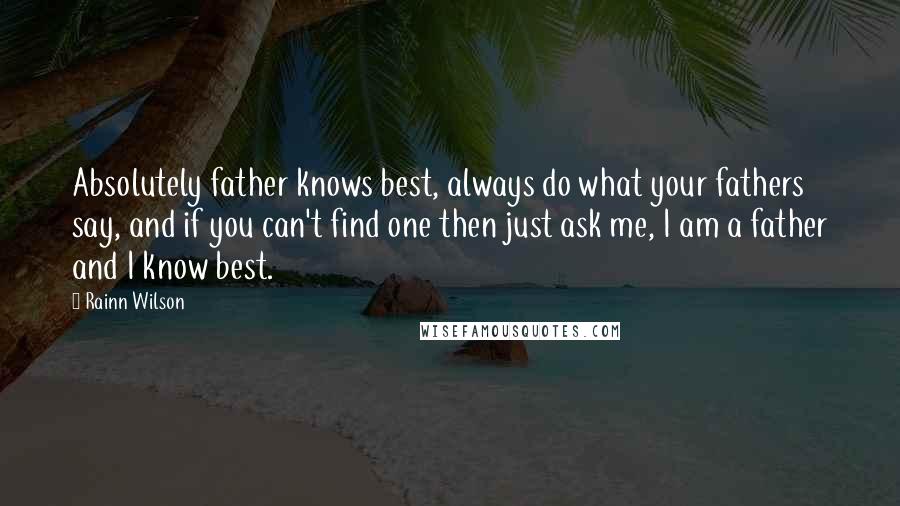 Rainn Wilson Quotes: Absolutely father knows best, always do what your fathers say, and if you can't find one then just ask me, I am a father and I know best.