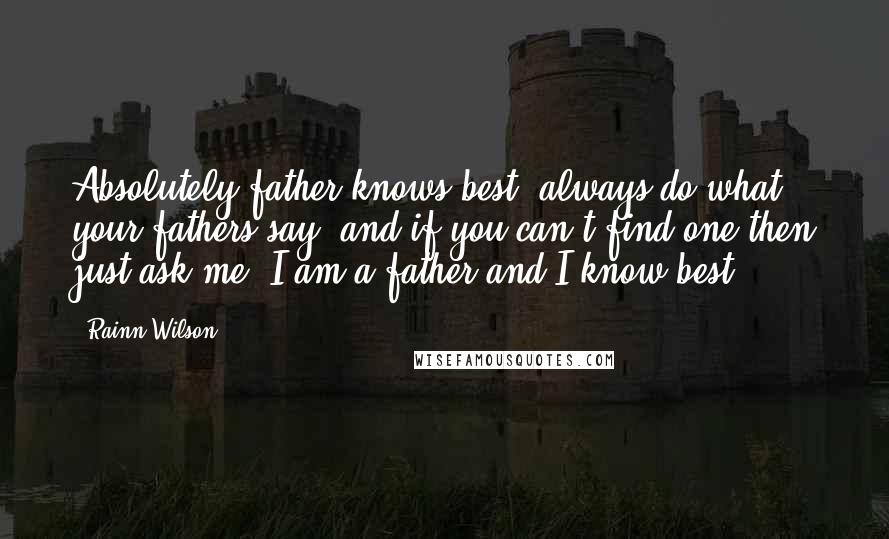 Rainn Wilson Quotes: Absolutely father knows best, always do what your fathers say, and if you can't find one then just ask me, I am a father and I know best.