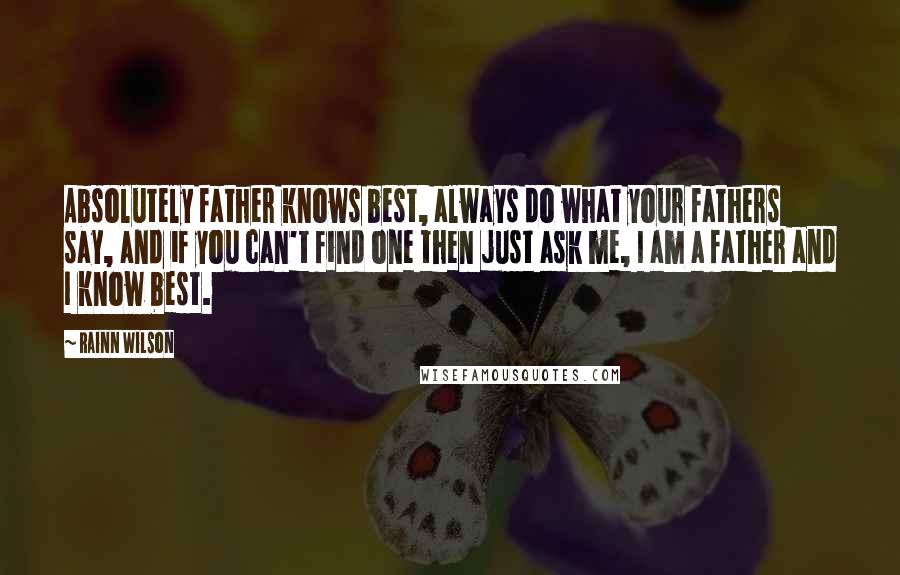 Rainn Wilson Quotes: Absolutely father knows best, always do what your fathers say, and if you can't find one then just ask me, I am a father and I know best.