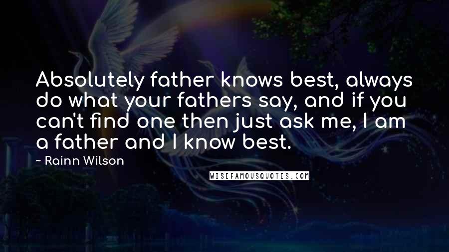 Rainn Wilson Quotes: Absolutely father knows best, always do what your fathers say, and if you can't find one then just ask me, I am a father and I know best.