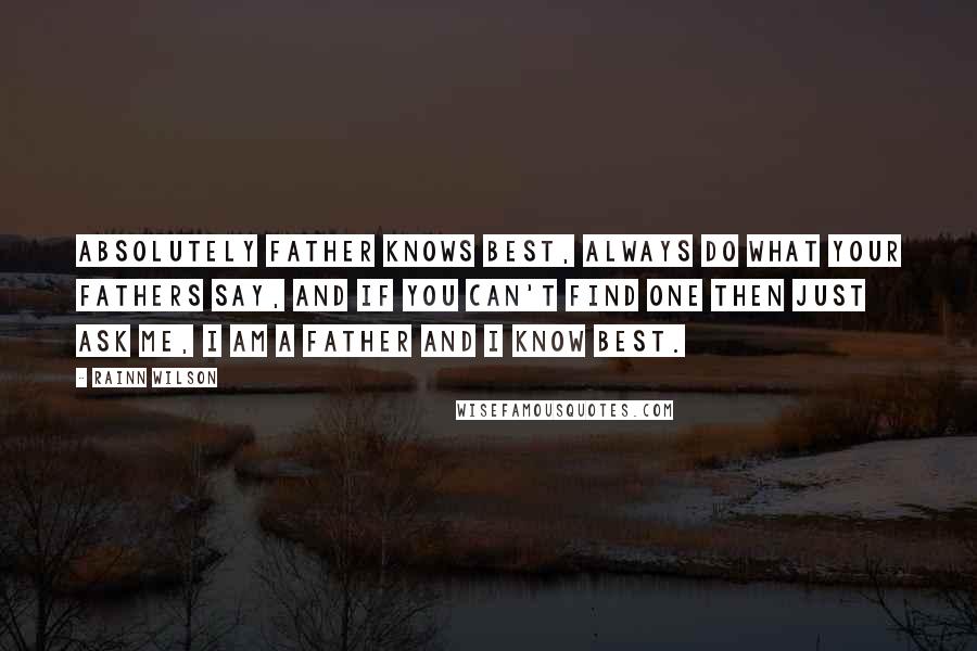 Rainn Wilson Quotes: Absolutely father knows best, always do what your fathers say, and if you can't find one then just ask me, I am a father and I know best.