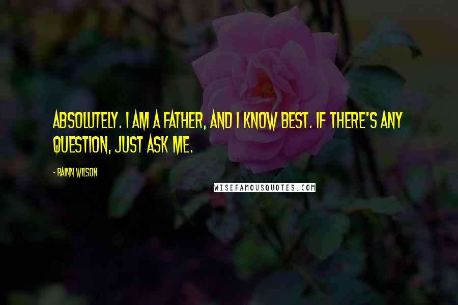 Rainn Wilson Quotes: Absolutely. I am a father, and I know best. If there's any question, just ask me.