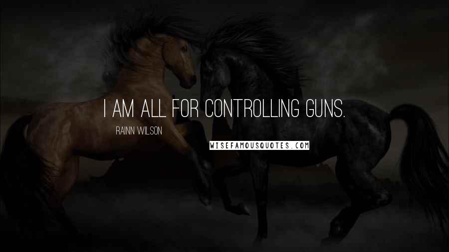 Rainn Wilson Quotes: I am all for controlling guns.