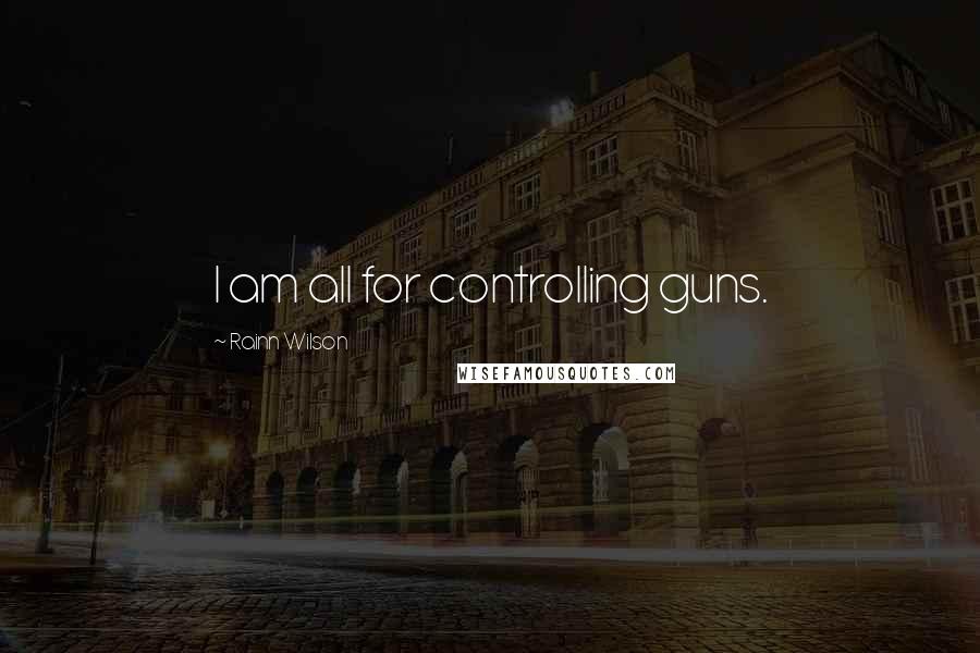 Rainn Wilson Quotes: I am all for controlling guns.