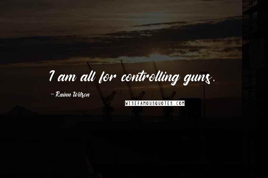 Rainn Wilson Quotes: I am all for controlling guns.