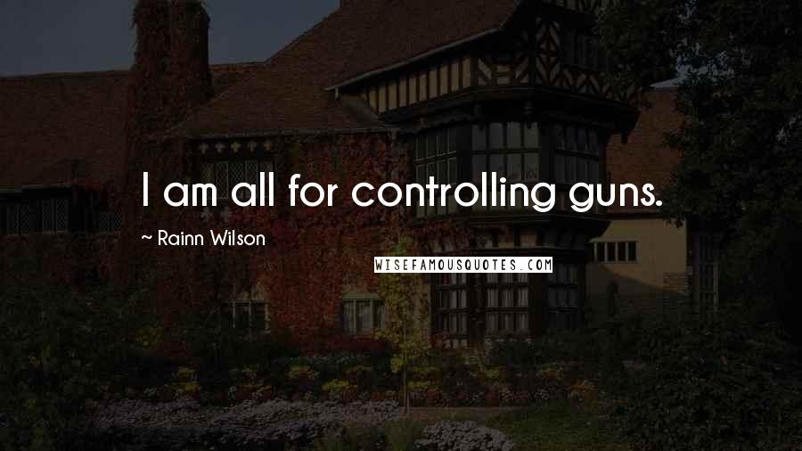 Rainn Wilson Quotes: I am all for controlling guns.