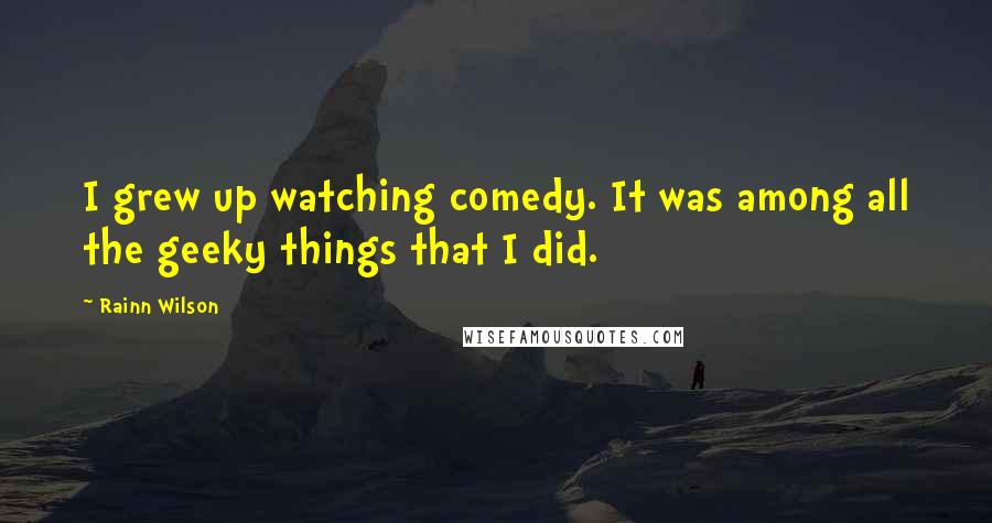 Rainn Wilson Quotes: I grew up watching comedy. It was among all the geeky things that I did.