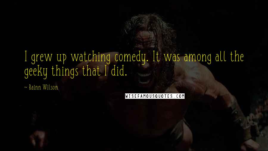 Rainn Wilson Quotes: I grew up watching comedy. It was among all the geeky things that I did.