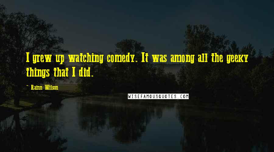 Rainn Wilson Quotes: I grew up watching comedy. It was among all the geeky things that I did.