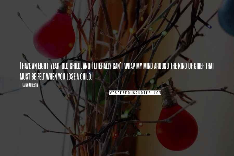 Rainn Wilson Quotes: I have an eight-year-old child, and I literally can't wrap my mind around the kind of grief that must be felt when you lose a child.