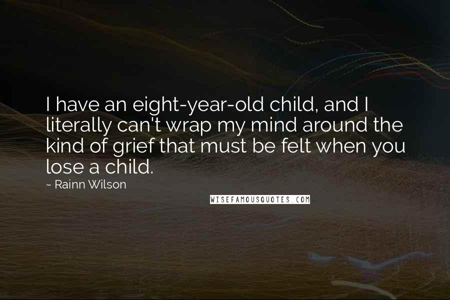 Rainn Wilson Quotes: I have an eight-year-old child, and I literally can't wrap my mind around the kind of grief that must be felt when you lose a child.