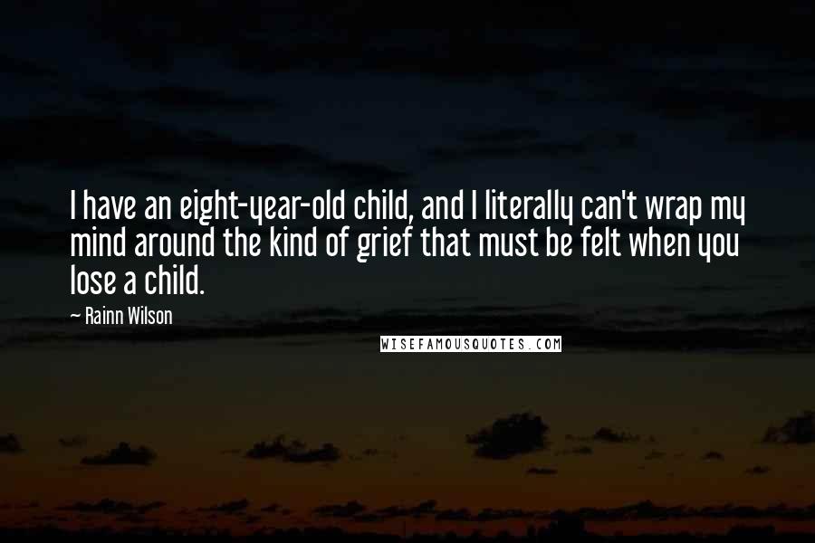 Rainn Wilson Quotes: I have an eight-year-old child, and I literally can't wrap my mind around the kind of grief that must be felt when you lose a child.